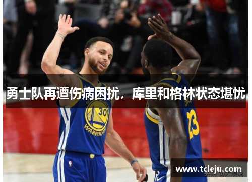 勇士队再遭伤病困扰，库里和格林状态堪忧