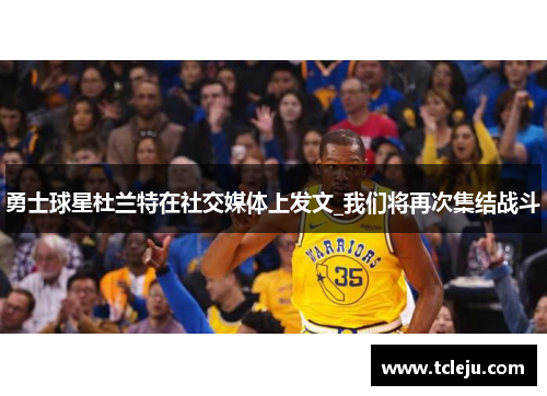 勇士球星杜兰特在社交媒体上发文_我们将再次集结战斗