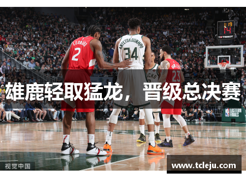 雄鹿轻取猛龙，晋级总决赛