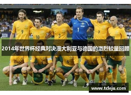 2014年世界杯经典对决澳大利亚与德国的激烈较量回顾