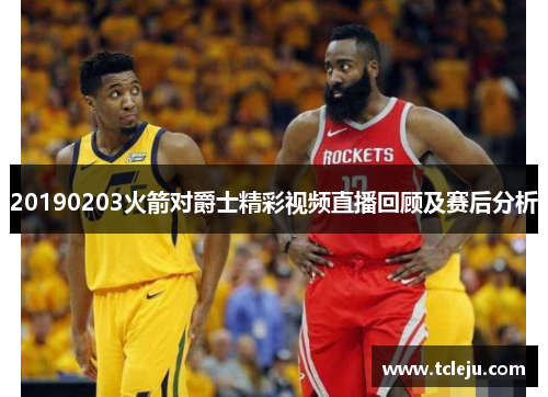20190203火箭对爵士精彩视频直播回顾及赛后分析