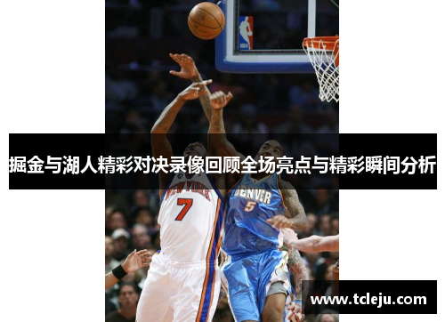掘金与湖人精彩对决录像回顾全场亮点与精彩瞬间分析