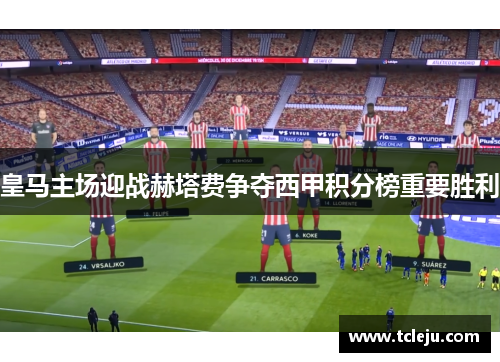 皇马主场迎战赫塔费争夺西甲积分榜重要胜利