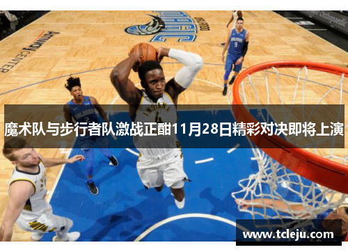 魔术队与步行者队激战正酣11月28日精彩对决即将上演