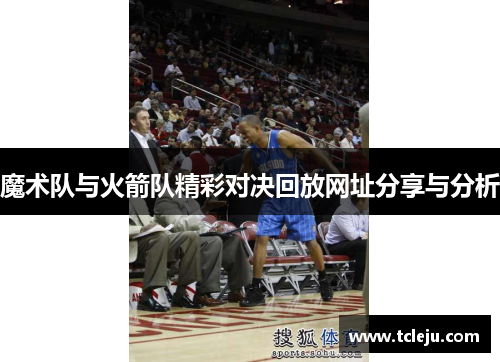 魔术队与火箭队精彩对决回放网址分享与分析