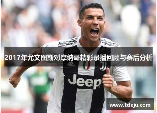 2017年尤文图斯对摩纳哥精彩录播回顾与赛后分析