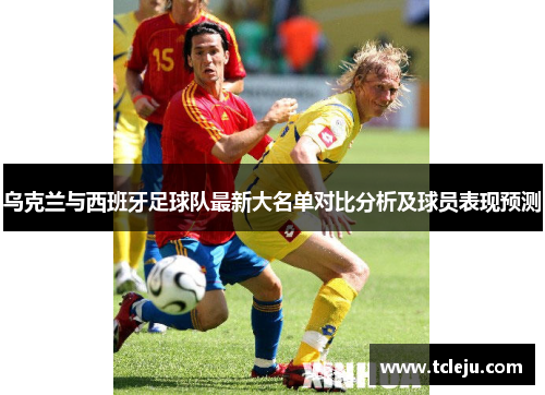 乌克兰与西班牙足球队最新大名单对比分析及球员表现预测