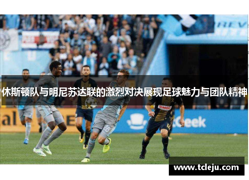 休斯顿队与明尼苏达联的激烈对决展现足球魅力与团队精神